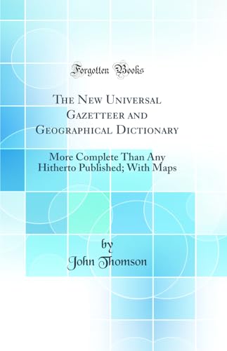 The New Universal Gazetteer and Geographical Dictionary: More Complete Than Any Hitherto Published; With Maps (Classic Reprint)
