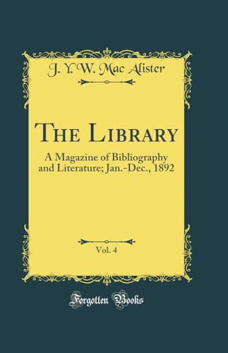The Library, Vol. 4: A Magazine of Bibliography and Literature; Jan.-Dec., 1892 (Classic Reprint)