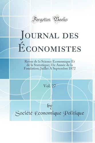 Journal des Économistes, Vol. 27: Revue de la Science Économique Et de la Statistique; 31e Année de la Fondation; Juillet A Septembre 1872 (Classic Reprint)