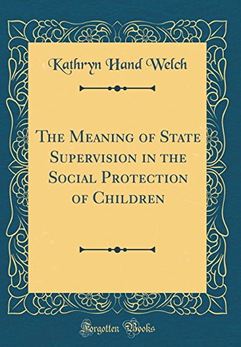 The Meaning of State Supervision in the Social Protection of Children (Classic Reprint)