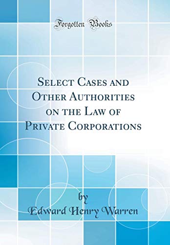 Select Cases and Other Authorities on the Law of Private Corporations (Classic Reprint)