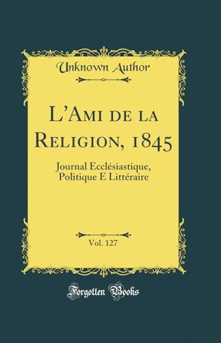 L''Ami de la Religion, 1845, Vol. 127: Journal Ecclésiastique, Politique E Littéraire (Classic Reprint)