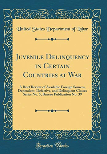 Juvenile Delinquency in Certain Countries at War: A Brief Review of Available Foreign Sources, Dependent, Defective, and Delinquent Classes Series No. 5, Bureau Publication No. 39 (Classic Reprint)