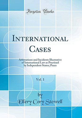 International Cases, Vol. 1: Arbitrations and Incidents Illustrative of International Law as Practised by Independent States; Peace (Classic Reprint)