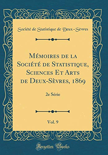 Mémoires de la Société de Statistique, Sciences Et Arts de Deux-Sèvres, 1869, Vol. 9: 2e Série (Classic Reprint)