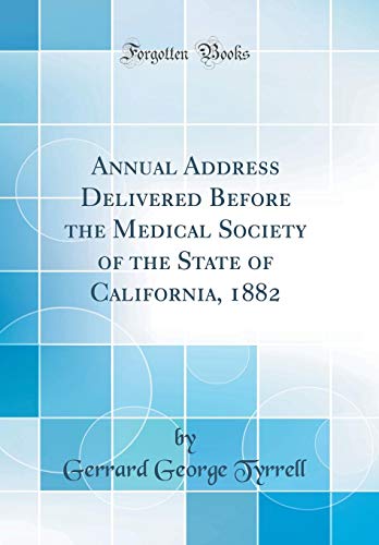 Annual Address Delivered Before the Medical Society of the State of California, 1882 (Classic Reprint)