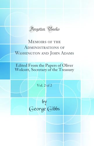 Memoirs of the Administrations of Washington and John Adams, Vol. 2 of 2: Edited From the Papers of Oliver Wolcott, Secretary of the Treasury (Classic Reprint)