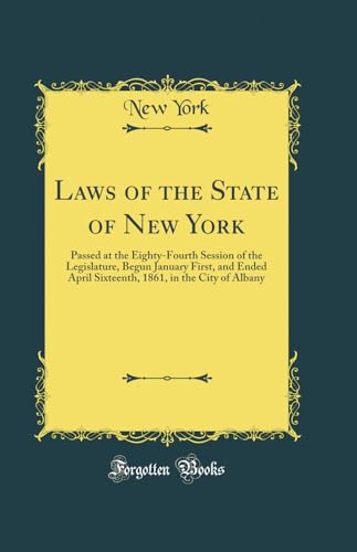Laws of the State of New York: Passed at the Eighty-Fourth Session of the Legislature, Begun January First, and Ended April Sixteenth, 1861, in the City of Albany (Classic Reprint)