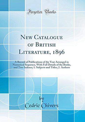 New Catalogue of British Literature, 1896: A Record of Publications of the Year Arranged in Numerical Sequence, With Full Details of the Books, and Two Indexes; 1. Subjects and Titles; 2. Authors (Classic Reprint)