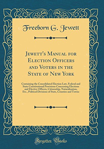 Jewett's Manual for Election Officers and Voters in the State of New York: Containing the Consolidated Election Law, Federal and State Constitutional Provisions Concerning Elections and Elective Officers, Citizenship, Naturalization, Etc., Political Divis