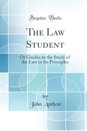 The Law Student: Or Guides to the Study of the Law in Its Principles (Classic Reprint)
