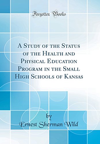 A Study of the Status of the Health and Physical Education Program in the Small High Schools of Kansas (Classic Reprint)