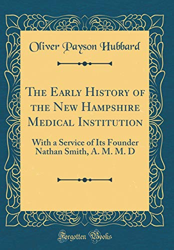 The Early History of the New Hampshire Medical Institution: With a Service of Its Founder Nathan Smith, A. M. M. D (Classic Reprint)