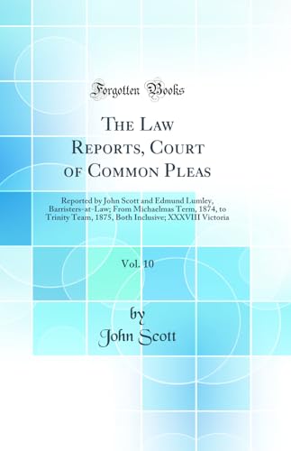 The Law Reports, Court of Common Pleas, Vol. 10: Reported by John Scott and Edmund Lumley, Barristers-at-Law; From Michaelmas Term, 1874, to Trinity Team, 1875, Both Inclusive; XXXVIII Victoria (Classic Reprint)