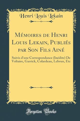 Mémoires de Henri Louis Lekain, Publiés par Son Fils Ainé: Suivis d''une Correspondance (Inédite) De Voltaire, Garrick, Colardeau, Lebrun, Etc (Classic Reprint)