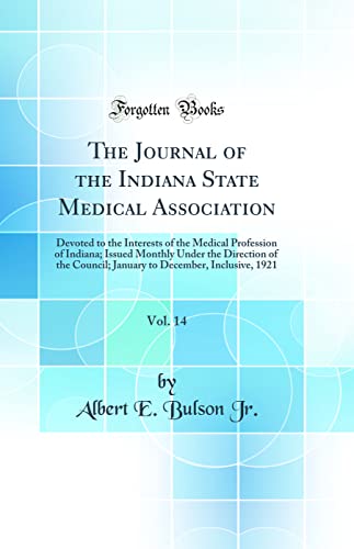 The Journal of the Indiana State Medical Association, Vol. 14: Devoted to the Interests of the Medical Profession of Indiana; Issued Monthly Under the Direction of the Council; January to December, Inclusive, 1921 (Classic Reprint)