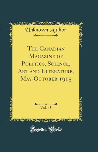The Canadian Magazine of Politics, Science, Art and Literature, May-October 1915, Vol. 45 (Classic Reprint)