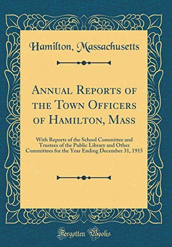 Annual Reports of the Town Officers of Hamilton, Mass: With Reports of the School Committee and Trustees of the Public Library and Other Committees for the Year Ending December 31, 1915 (Classic Reprint)