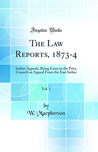 The Law Reports, 1873-4, Vol. 1: Indian Appeals, Being Cases in the Privy Council on Appeal From the East Indies (Classic Reprint)
