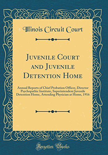 Juvenile Court and Juvenile Detention Home: Annual Reports of Chief Probation Officer, Director Psychopathic Institute, Superintendent Juvenile Detention Home, Attending Physician at Home, 1916 (Classic Reprint)