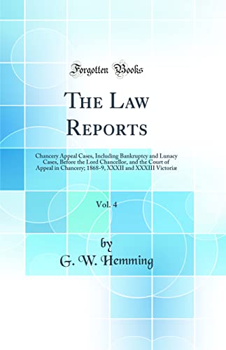 The Law Reports, Vol. 4: Chancery Appeal Cases, Including Bankruptcy and Lunacy Cases, Before the Lord Chancellor, and the Court of Appeal in Chancery; 1868-9, XXXII and XXXIII Victoriæ (Classic Reprint)