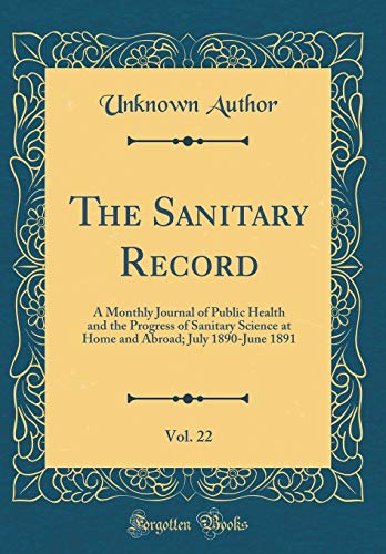 The Sanitary Record, Vol. 22: A Monthly Journal of Public Health and the Progress of Sanitary Science at Home and Abroad; July 1890-June 1891 (Classic Reprint)