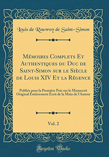 Mémoires Complets Et Authentiques du Duc de Saint-Simon sur le Siècle de Louis XIV Et la Régence, Vol. 2: Publiés pour la Première Pois sur le Manuscrit Original Entièrement Écrit de la Main de l'Auteur (Classic Reprint)