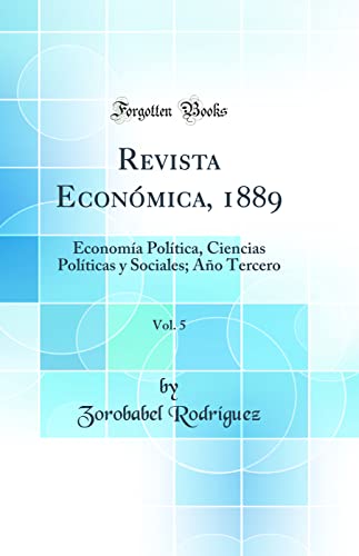 Revista Económica, 1889, Vol. 5: Economía Política, Ciencias Políticas y Sociales; Año Tercero (Classic Reprint)