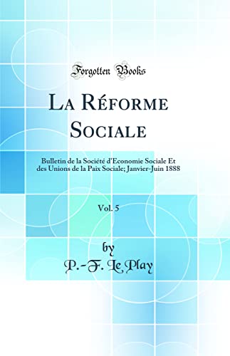 La Réforme Sociale, Vol. 5: Bulletin de la Société d'Économie Sociale Et des Unions de la Paix Sociale; Janvier-Juin 1888 (Classic Reprint)