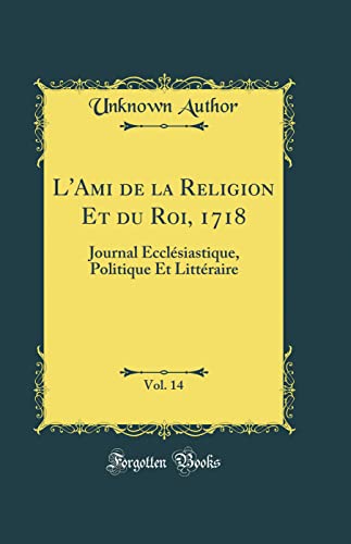 L''Ami de la Religion Et du Roi, 1718, Vol. 14: Journal Ecclésiastique, Politique Et Littéraire (Classic Reprint)
