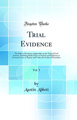 Trial Evidence, Vol. 3: The Rules of Evidence Applicable on the Trial of Civil Actions, Including Both Causes of Action and Defenses at Common Law, in Equity and Under the Codes of Procedure (Classic Reprint)