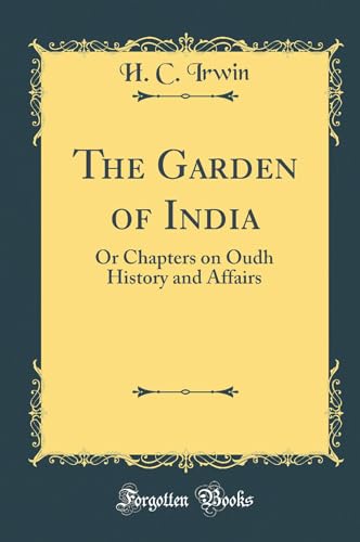 The Garden of India: Or Chapters on Oudh History and Affairs (Classic Reprint)