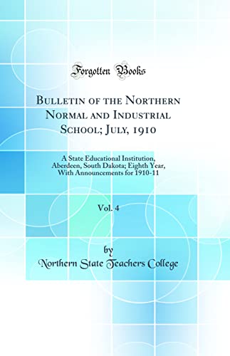 Bulletin of the Northern Normal and Industrial School; July, 1910, Vol. 4: A State Educational Institution, Aberdeen, South Dakota; Eighth Year, With Announcements for 1910-11 (Classic Reprint)