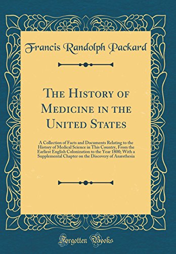 The History of Medicine in the United States: A Collection of Facts and Documents Relating to the History of Medical Science in This Country, From the Earliest English Colonization to the Year 1800; With a Supplemental Chapter on the Discovery of Anæsthe