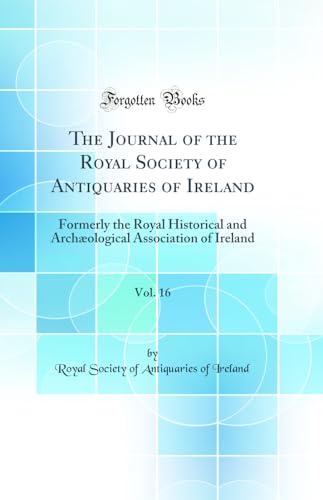The Journal of the Royal Society of Antiquaries of Ireland, Vol. 16: Formerly the Royal Historical and Archæological Association of Ireland (Classic Reprint)