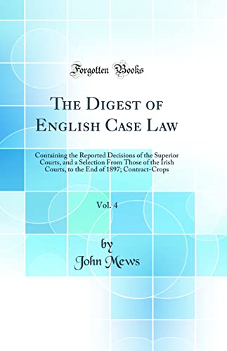 The Digest of English Case Law, Vol. 4: Containing the Reported Decisions of the Superior Courts, and a Selection From Those of the Irish Courts, to the End of 1897; Contract-Crops (Classic Reprint)