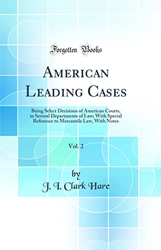 American Leading Cases, Vol. 2: Being Select Decisions of American Courts, in Several Departments of Law; With Special Reference to Mercantile Law, With Notes (Classic Reprint)