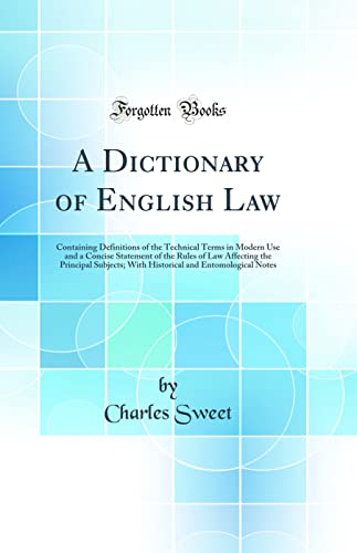 A Dictionary of English Law: Containing Definitions of the Technical Terms in Modern Use and a Concise Statement of the Rules of Law Affecting the Principal Subjects; With Historical and Entomological Notes (Classic Reprint)