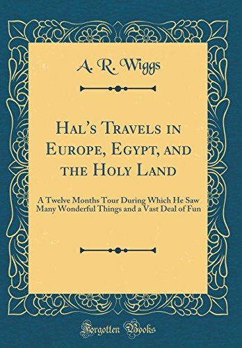 Hal's Travels in Europe, Egypt, and the Holy Land: A Twelve Months Tour During Which He Saw Many Wonderful Things and a Vast Deal of Fun (Classic Reprint)