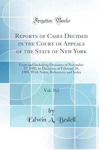 Reports of Cases Decided in the Court of Appeals of the State of New York, Vol. 165: From and Including Decisions of November 27, 1900, to Decisions of February 26, 1901, With Notes, References and Index (Classic Reprint)