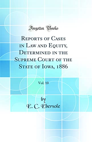 Reports of Cases in Law and Equity, Determined in the Supreme Court of the State of Iowa, 1886, Vol. 10 (Classic Reprint)