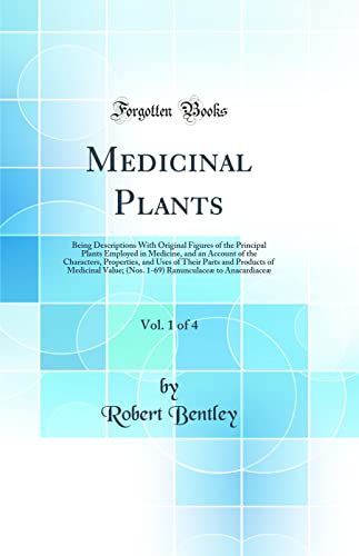 Medicinal Plants, Vol. 1 of 4: Being Descriptions With Original Figures of the Principal Plants Employed in Medicine, and an Account of the Characters, Properties, and Uses of Their Parts and Products of Medicinal Value; (Nos. 1-69) Ranunculaceæ to Anacar