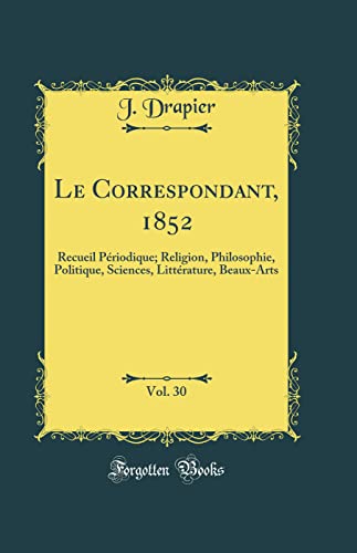 Le Correspondant, 1852, Vol. 30: Recueil Périodique; Religion, Philosophie, Politique, Sciences, Littérature, Beaux-Arts (Classic Reprint)