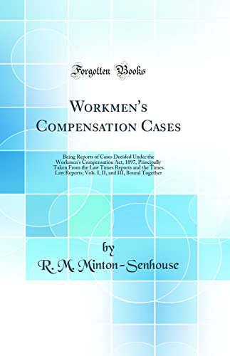 Workmen's Compensation Cases: Being Reports of Cases Decided Under the Workmen's Compensation Act, 1897, Principally Taken From the Law Times Reports and the Times Law Reports; Vols. I, II, and III, Bound Together (Classic Reprint)