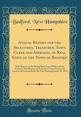 Annual Report for the Selectmen, Treasurer, Town Clerk and Appraisal of Real State of the Town of Bedford: With Reports of the School Board and Public Library Trustees, Also Reports of Trustees of Trust Funds and Trustees of Cemeteries for the Year Ending