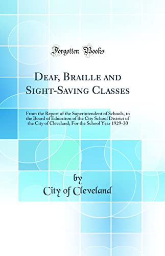 Deaf, Braille and Sight-Saving Classes: From the Report of the Superintendent of Schools, to the Board of Education of the City School District of the City of Cleveland; For the School Year 1929-30 (Classic Reprint)