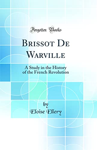 Brissot De Warville: A Study in the History of the French Revolution (Classic Reprint)