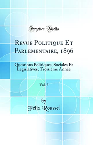 Revue Politique Et Parlementaire, 1896, Vol. 7: Questions Politiques, Sociales Et Legislatives; Troisième Année (Classic Reprint)