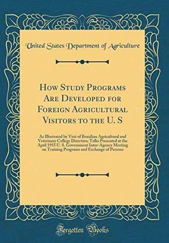 How Study Programs Are Developed for Foreign Agricultural Visitors to the U. S: As Illustrated by Visit of Brazilian Agricultural and Veterinary College Directors; Talks Presented at the April 1955 U. S. Government Inter-Agency Meeting on Training Program