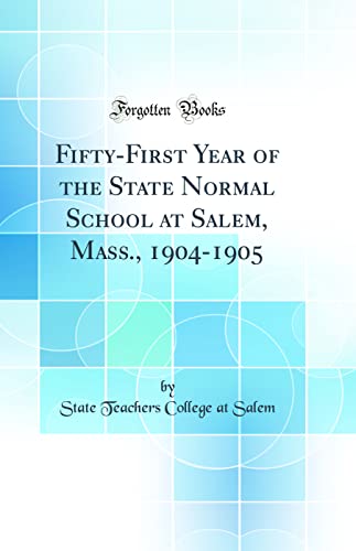 Fifty-First Year of the State Normal School at Salem, Mass., 1904-1905 (Classic Reprint)